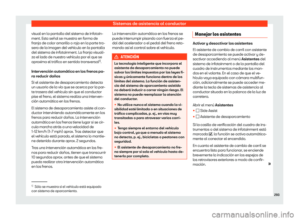 Seat Tarraco 2020  Manual de instrucciones (in Spanish) Sistemas de asistencia al conductor
visual en la pantalla del sistema de infotain-
ment. Est a señal se muestr
a en forma de
franja de color amarillo o rojo en la parte tra-
sera de la imagen del veh