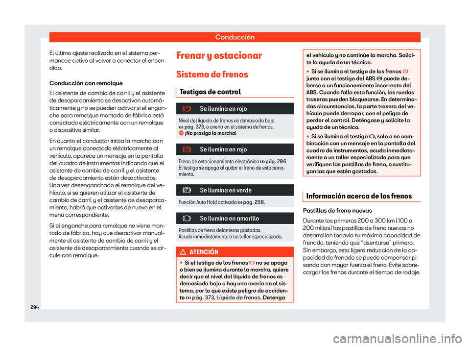 Seat Tarraco 2020  Manual de instrucciones (in Spanish) Conducción
El último ajuste realizado en el sistema per-
manece activ o al v
olver a conectar el encen-
dido.
Conducción con remolque
El asistente de cambio de carril y el asistente
de desaparcamie