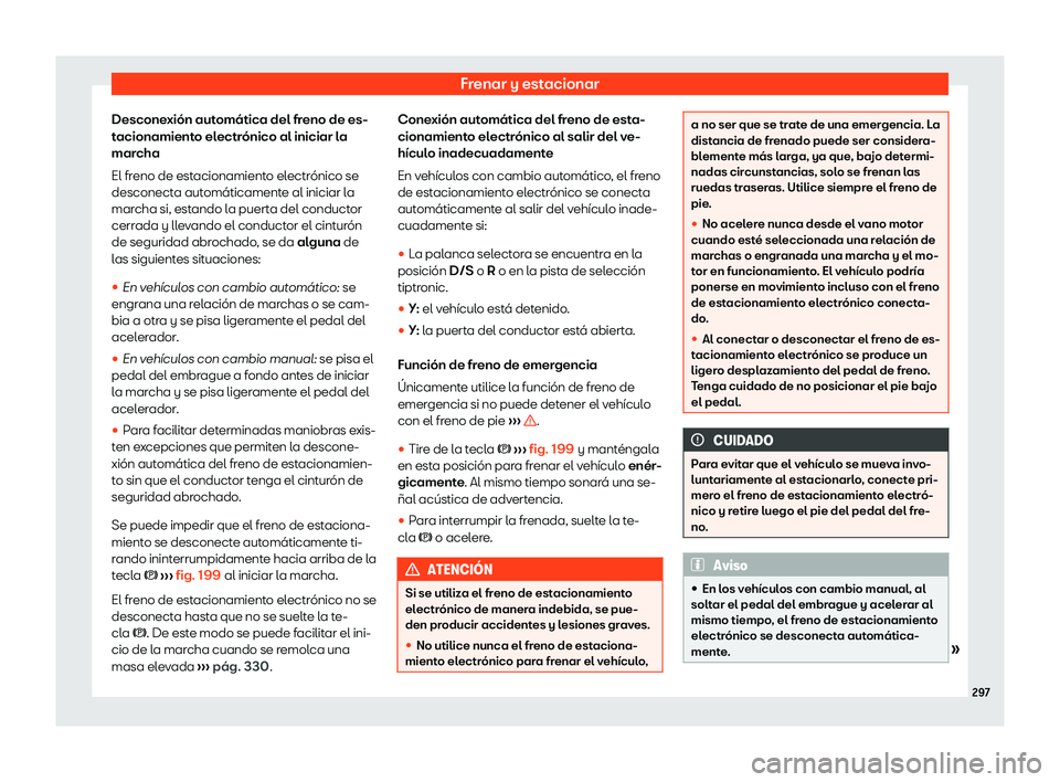 Seat Tarraco 2020  Manual de instrucciones (in Spanish) Frenar y estacionar
Desconexión automática del freno de es-
t acionamient
o electrónico al iniciar la
marcha
El freno de estacionamiento electrónico se
desconecta automáticamente al iniciar la
ma