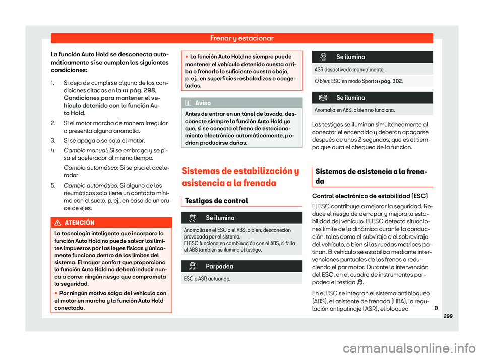 Seat Tarraco 2020  Manual de instrucciones (in Spanish) Frenar y estacionar
La función Auto Hold se desconecta auto-
máticament e si se cumpl
en las siguientes
condiciones:
Si deja de cumplirse alguna de las con-
diciones citadas en la  ››› pág. 2