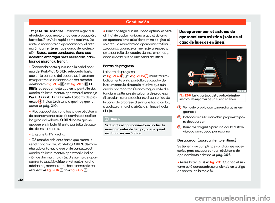 Seat Tarraco 2020  Manual de instrucciones (in Spanish) Conducción
�b�V�i�g�i�l�e� �s�u� �e�n�t�o�r�n�o�! . Mientras vigil
a a su
alrededor vaya acelerando con precaución,
hasta los 7 km/h (4 mph) como máximo. Du-
rante la maniobra de aparcamiento, el s