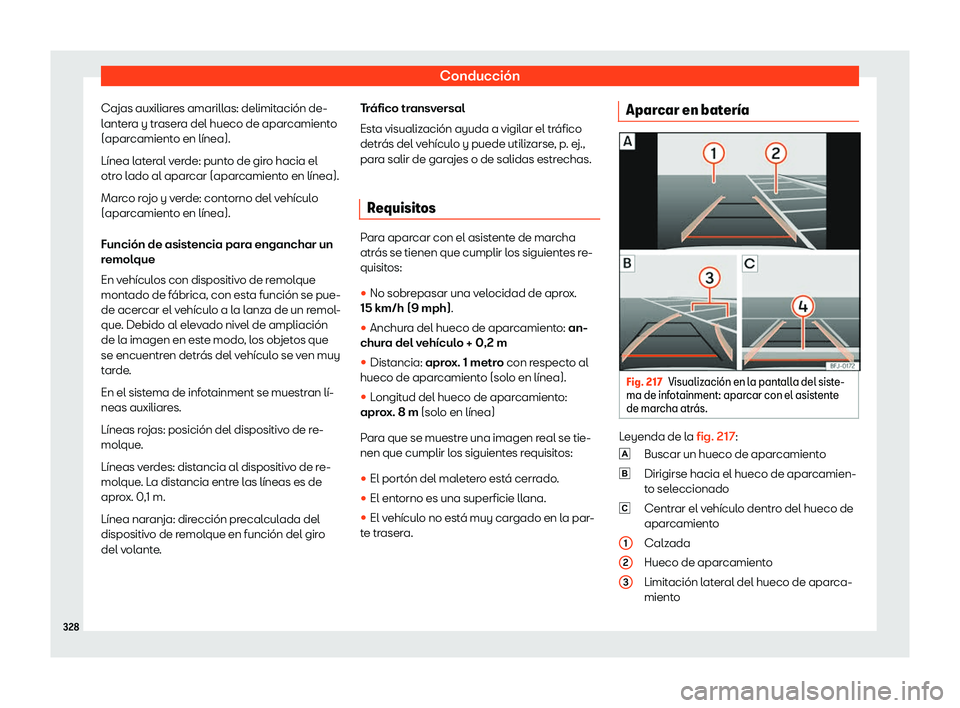 Seat Tarraco 2020  Manual de instrucciones (in Spanish) Conducción
Cajas auxiliares amarillas: delimitación de-
l ant
era y trasera del hueco de aparcamiento
(aparcamiento en línea).
Línea lateral verde: punto de giro hacia el
otro lado al aparcar (apa