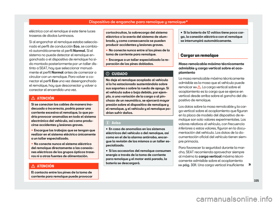 Seat Tarraco 2020  Manual de instrucciones (in Spanish) Dispositivo de enganche para remolque y remolque*
eléctrica con el remolque si este tiene luces
tr aser
as de diodos luminosos.
Si al enganchar el remolque estaba seleccio-
nado el perfil de conducci