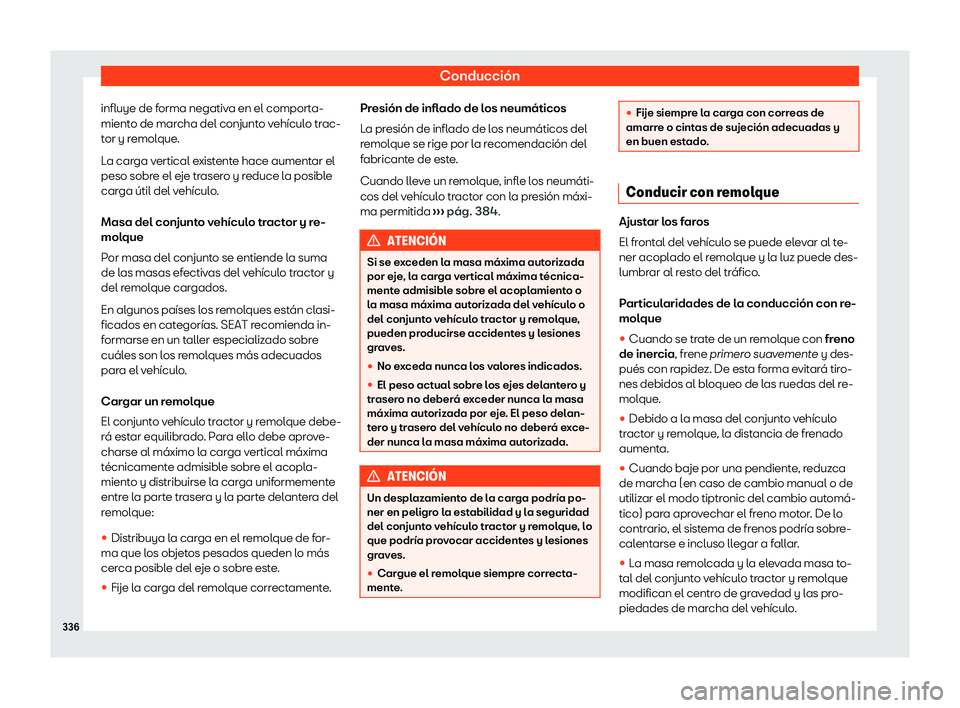 Seat Tarraco 2020  Manual de instrucciones (in Spanish) Conducción
influye de forma negativa en el comporta-
mient o de mar
cha del conjunto vehículo trac-
tor y remolque.
La carga vertical existente hace aumentar el
peso sobre el eje trasero y reduce la