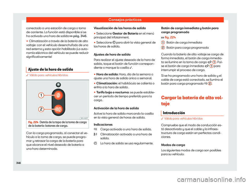 Seat Tarraco 2020  Manual de instrucciones (in Spanish) Consejos prácticos
conectado a una estación de carga o toma
de corrient e
. La función está disponible si se
ha activado una hora de salida  ››› pág. 346
.

