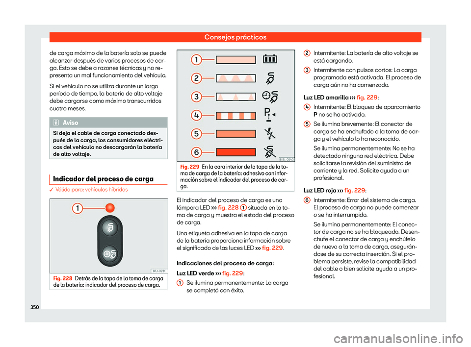 Seat Tarraco 2020  Manual de instrucciones (in Spanish) Consejos prácticos
de carga máximo de la batería solo se puede
al canz
ar después de varios procesos de car-
ga. Esto se debe a razones técnicas y no re-
presenta un mal funcionamiento del vehíc