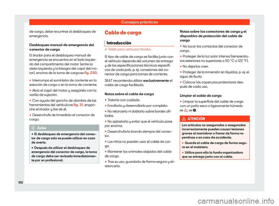 Seat Tarraco 2020  Manual de instrucciones (in Spanish) Consejos prácticos
de carga, debe recurrirse al desbloqueo de
emer gencia.
Desbl
oqueo manual de emergencia del
conector de carga
El tirador para el desbloqueo manual de
emergencia se encuentra en el