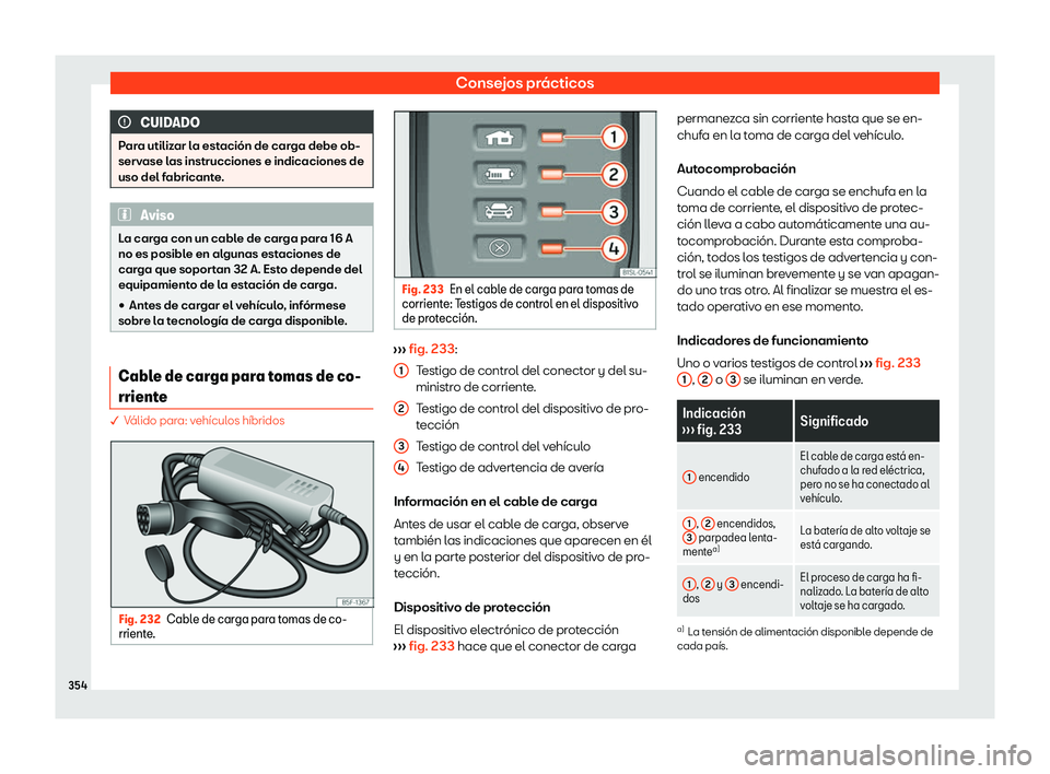 Seat Tarraco 2020  Manual de instrucciones (in Spanish) Consejos prácticos
CUIDADO
Para utilizar la estación de carga debe ob-
serv ase l
as instrucciones e indicaciones de
uso del fabricante. Aviso
La carga con un cable de carga para 16 A
no es posibl e
