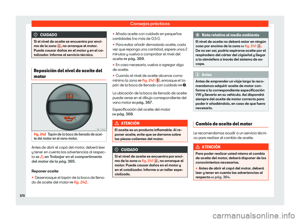 Seat Tarraco 2020  Manual de instrucciones (in Spanish) Consejos prácticos
CUIDADO
Si el nivel de aceite se encuentra por enci-
ma de l a z
ona A , no arranque el motor.
Puede causar daños en el mot or y en el ca-
t
alizador. Informe al servicio técnico