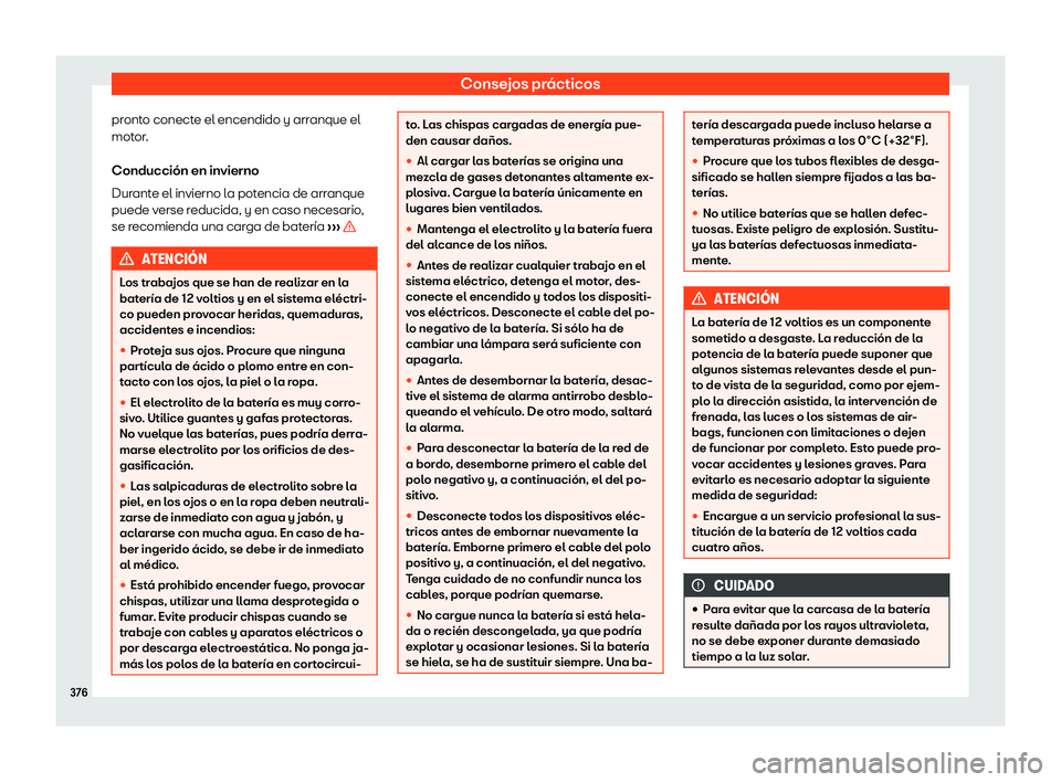 Seat Tarraco 2020  Manual de instrucciones (in Spanish) Consejos prácticos
pronto conecte el encendido y arranque el
mot or
.
Conducción en invierno
Durante el invierno la potencia de arranque
puede verse reducida, y en caso necesario,
se recomienda una 