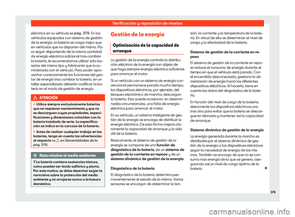 Seat Tarraco 2020  Manual de instrucciones (in Spanish) Verificación y reposición de niveles
eléctrica en su vehículo  ››
› pág. 379
. En los
vehículos equipados con sistema de gestión
de la energía, la batería se carga mejor que
en vehícul