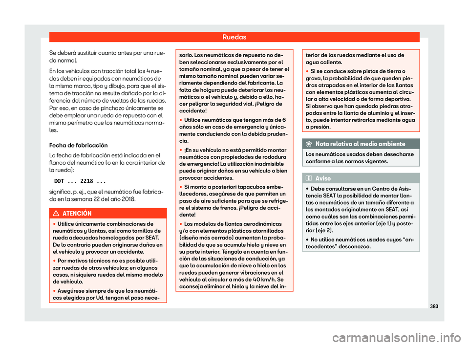 Seat Tarraco 2020  Manual de instrucciones (in Spanish) Ruedas
Se deberá sustituir cuanto antes por una rue-
da normal.
En l os v
ehículos con tracción total las 4 rue-
das deben ir equipadas con neumáticos de
la misma marca, tipo y dibujo, para que el