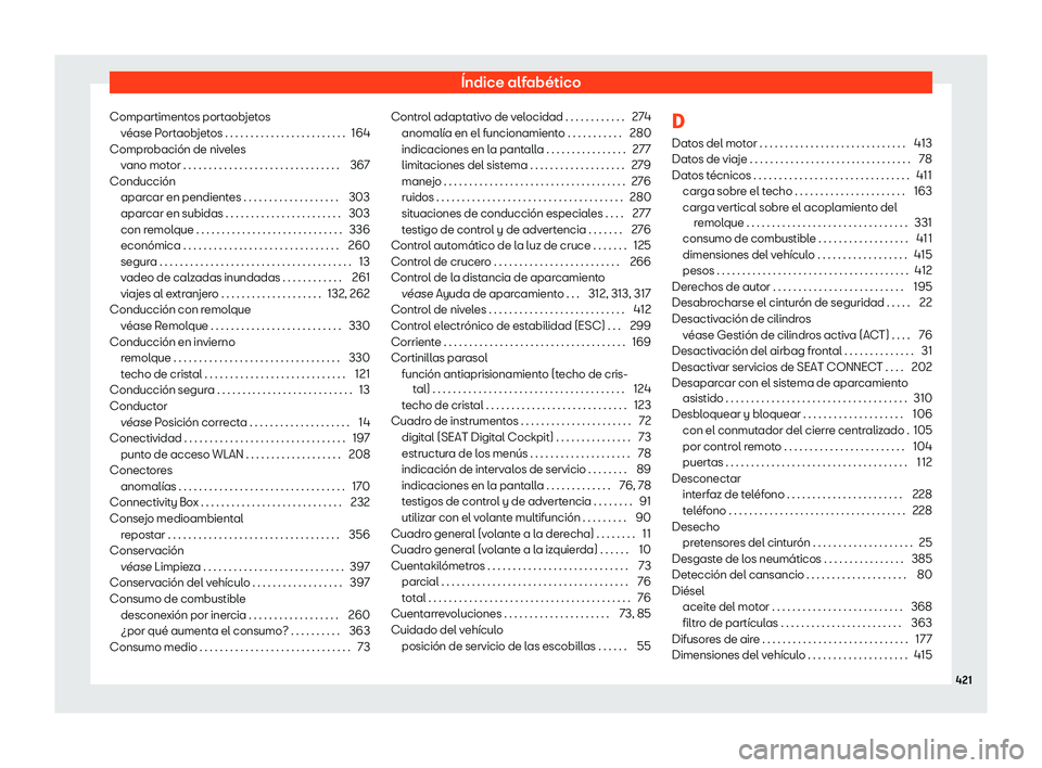 Seat Tarraco 2020 Manual de instrucciones (in Spanish) Índice alfabético
Compartimentos portaobjetos véase P
ortaobjetos . . . . . . . . . . . . . . . . . . . . . . . . 164
Comprobación de niveles vano motor . . . . . . . . . . . . . . . . . . . . . . Seat Tarraco 2020 Manual de instrucciones (in Spanish) Índice alfabético
Compartimentos portaobjetos véase P
ortaobjetos . . . . . . . . . . . . . . . . . . . . . . . . 164
Comprobación de niveles vano motor . . . . . . . . . . . . . . . . . . . . . .