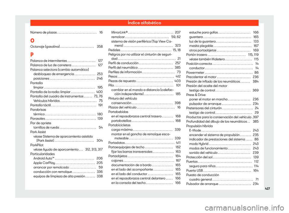 Seat Tarraco 2020 Manual de instrucciones (in Spanish) Índice alfabético
Número de plazas . . . . . . . . . . . . . . . . . . . . . . . . . . . . 16
O Oct anaje (gasolina) . . . . . . . . . . . . . . . . . . . . . . . .
358
P P
alanca de intermitentes Seat Tarraco 2020 Manual de instrucciones (in Spanish) Índice alfabético
Número de plazas . . . . . . . . . . . . . . . . . . . . . . . . . . . . 16
O Oct anaje (gasolina) . . . . . . . . . . . . . . . . . . . . . . . .
358
P P
alanca de intermitentes