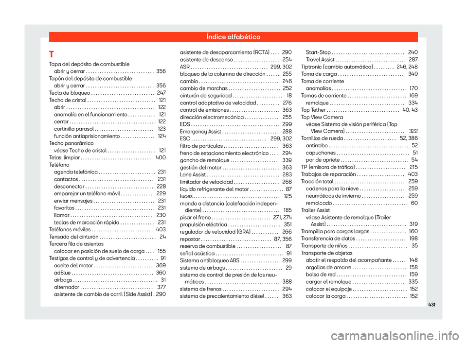 Seat Tarraco 2020 Manual de instrucciones (in Spanish) Índice alfabético
T
T apa del depósit
o de combustible
abrir y cerrar . . . . . . . . . . . . . . . . . . . . . . . . . . . . . . 356
Tapón del depósito de combustible abrir y cerrar . . . . . . Seat Tarraco 2020 Manual de instrucciones (in Spanish) Índice alfabético
T
T apa del depósit
o de combustible
abrir y cerrar . . . . . . . . . . . . . . . . . . . . . . . . . . . . . . 356
Tapón del depósito de combustible abrir y cerrar . . . . . .