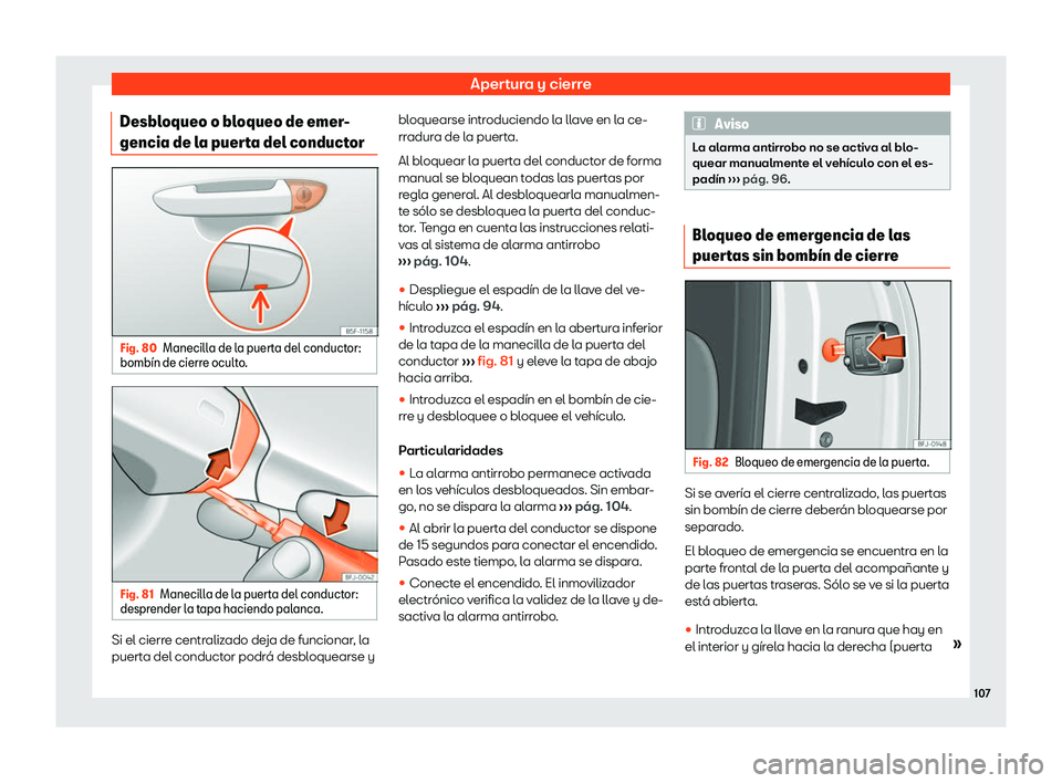 Seat Tarraco 2019  Manual de instrucciones (in Spanish) Apertura y cierre
Desbloqueo o bloqueo de emer-
gencia de l a puer
ta del conduct
orFig. 80
Manecilla de la puerta del conductor:
bomb
