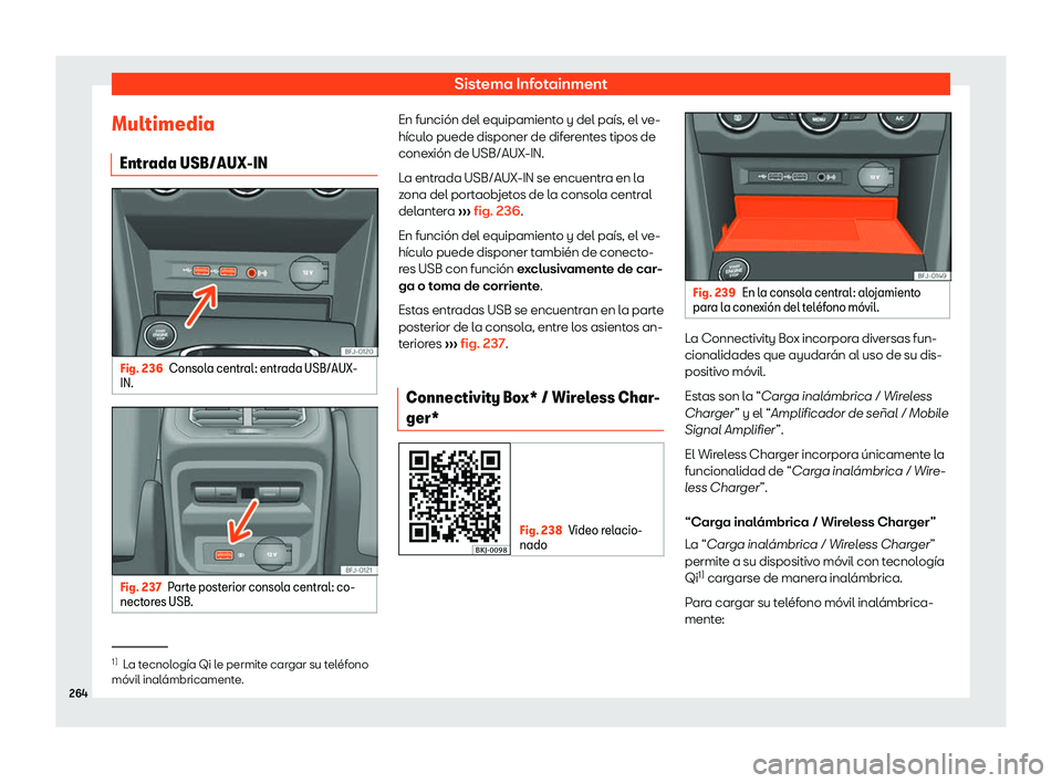 Seat Tarraco 2019  Manual de instrucciones (in Spanish) Sistema Infotainment
Multimedia Entr ada USB/AUX-IN Fig. 236
Consola central: entrada USB/AUX-
IN. Fig. 237
Parte posterior consola central: co-
nect ores USB. En funci
