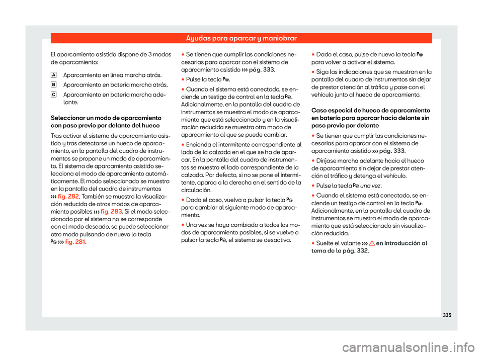 Seat Tarraco 2019  Manual de instrucciones (in Spanish) Ayudas para aparcar y maniobrar
El aparcamiento asistido dispone de 3 modos
de apar camient
o:
Apar camient
o en l
