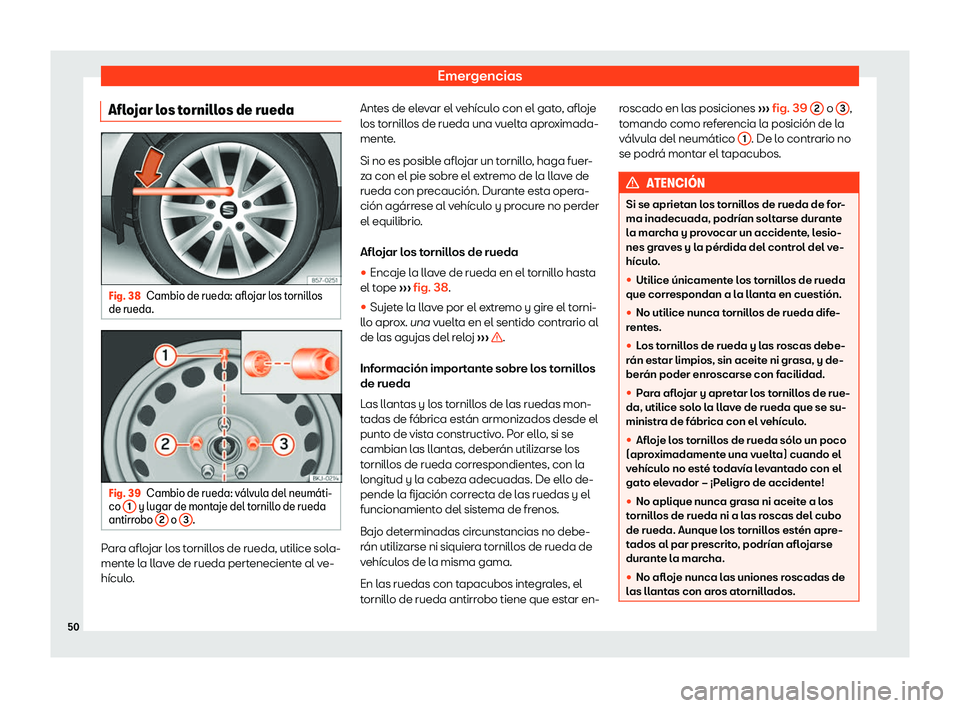 Seat Tarraco 2019  Manual de instrucciones (in Spanish) Emergencias
Aflojar los tornillos de rueda Fig. 38
Cambio de rueda: aflojar los tornillos
de rueda. Fig. 39
Cambio de rueda: v