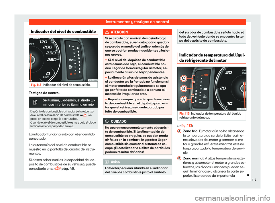 Seat Tarraco 2018  Manual de instrucciones (in Spanish) Instrumentos y testigos de control
Indicador del nivel de combustible Fig. 112
Indicador del nivel de combustible. Testigos de control
�
Se ilumina, y adem