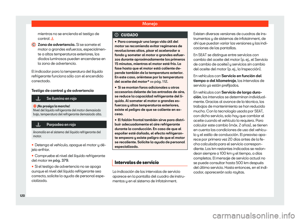 Seat Tarraco 2018  Manual de instrucciones (in Spanish) Manejo
mientras no se encienda el testigo de
contr ol 
�
Z
ona de advertencia. Si se somete el
motor a grandes esfuerzos, especialmen-
te a altas temperaturas exteriores, los
diodos luminosos pueden 
