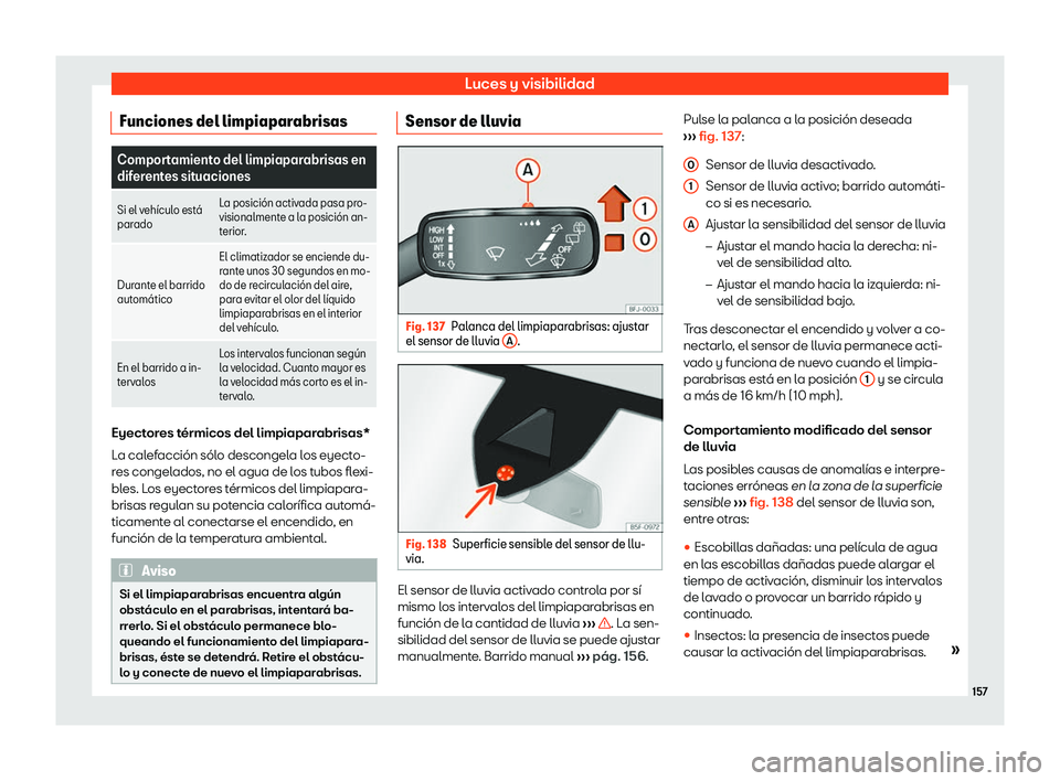Seat Tarraco 2018  Manual de instrucciones (in Spanish) Luces y visibilidad
Funciones del limpiaparabrisas Comportamiento del limpiaparabrisas en
difer
ent
es situaciones
Si el veh