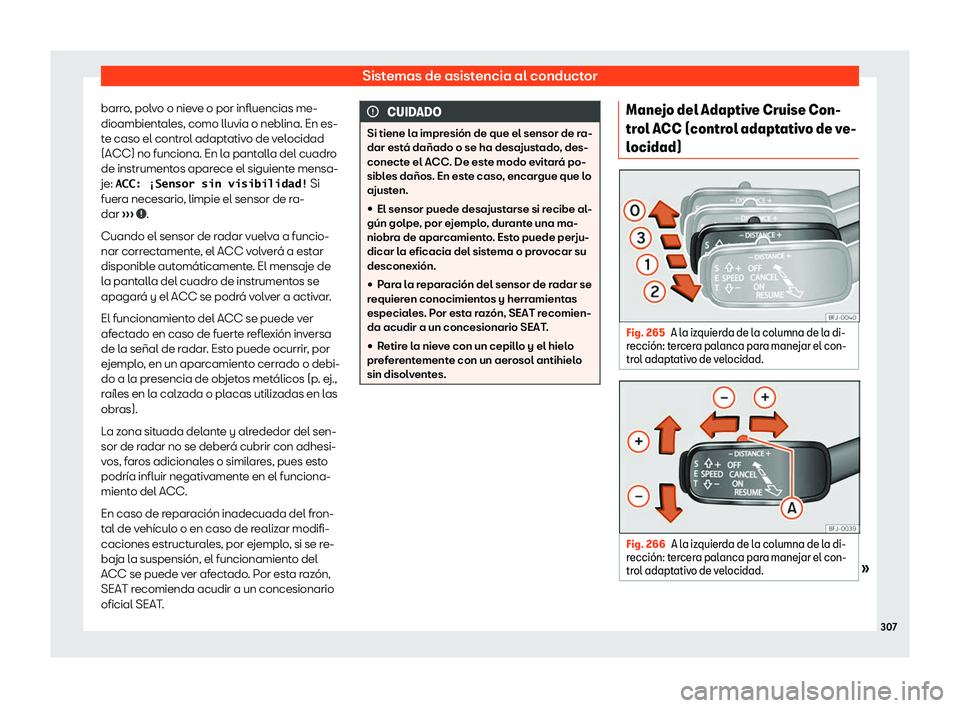 Seat Tarraco 2018  Manual de instrucciones (in Spanish) Sistemas de asistencia al conductor
barro, polvo o nieve o por influencias me-
dioambient al
es, como lluvia o neblina. En es-
t
e caso el control adaptativo de velocidad
(ACC) no funciona. En la pant