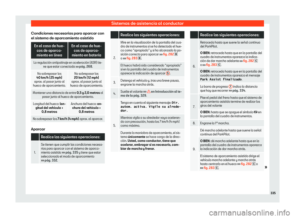 Seat Tarraco 2018  Manual de instrucciones (in Spanish) Sistemas de asistencia al conductor
Condiciones necesarias para aparcar con
el sist ema de apar
camient
o asistidoEn el caso de hue-
cos de aparca-
mient o en l
