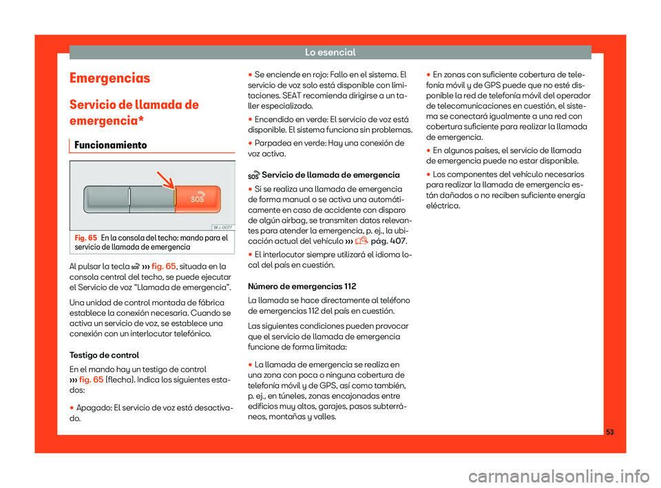 Seat Tarraco 2018  Manual de instrucciones (in Spanish) Lo esencial
Emergencias
Servicio de ll amada de
emer gencia*
Funcionamient
oFig. 65
En la consola del techo: mando para el
servicio de ll amada de emer
genciaAl pulsar la tecla �
 
