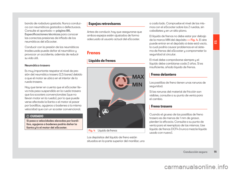 Seat eScooter 2020  Manual de instrucciones (in Spanish) 55Conducción segura
banda de rodadura gastada. Nunca conduz-
ca con neumáticos gastados o defectuosos. 
Consulte el apartado ››› página 86, 
Especificaciones técnicas para conocer 
las corr