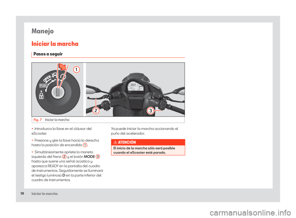 Seat eScooter 2020  Manual de instrucciones (in Spanish) 58Iniciar la marcha
Manejo
Iniciar la marcha
Pasos a seguir
Fig. 7 Iniciar la marcha
1
23
• Introduzca la llave en el cláusor del 
eScooter.
• Presione y gire la llave hacia la derecha 
hasta la 