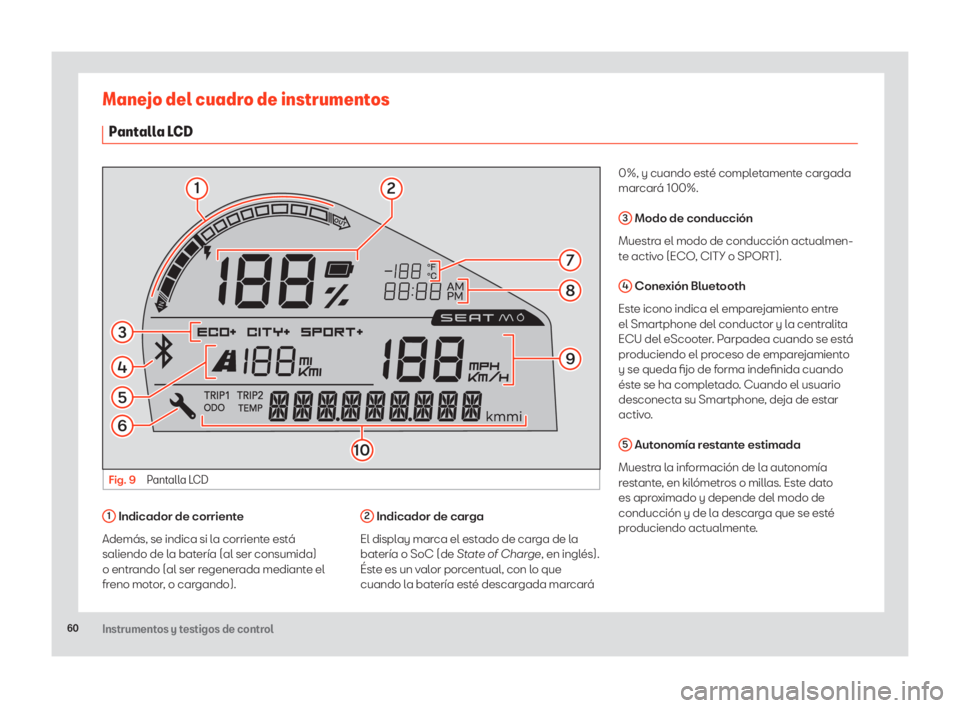 Seat eScooter 2020  Manual de instrucciones (in Spanish) 60Instrumentos y testigos de control
Manejo del cuadro de instrumentos
Pantalla LCD
Fig. 9 Pantalla LCD
1
7
8
94
6
5
3
10
2
1 Indicador de corriente
Además, se indica si la corriente está 
saliendo 