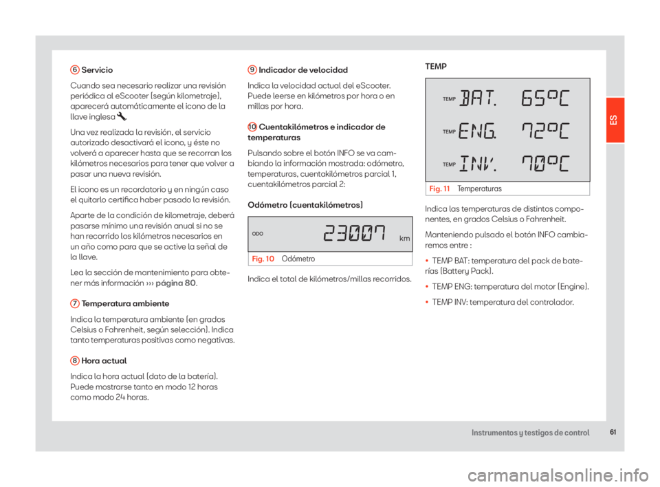 Seat eScooter 2020  Manual de instrucciones (in Spanish) 61Instrumentos y testigos de control
6 Servicio
Cuando sea necesario realizar una revisión 
periódica al eScooter (según kilometraje), 
aparecerá automáticamente el icono de la 
llave inglesa 
.
