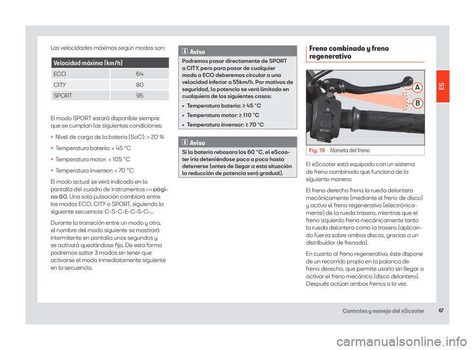 Seat eScooter 2020  Manual de instrucciones (in Spanish) 67Controles y manejo del eScooter
Las velocidades máximas según modos son:
Velocidad máxima (km/h)
ECO64
CITY 80
SPORT 95
El modo SPORT estará disponible siempre 
que se cumplan las siguientes con