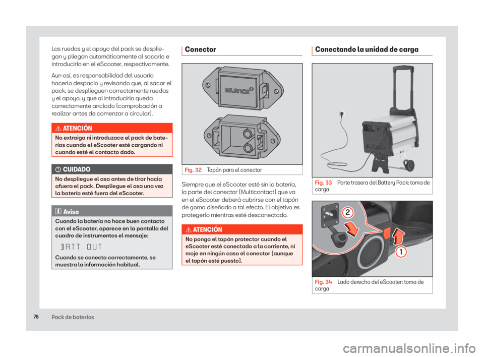 Seat eScooter 2020  Manual de instrucciones (in Spanish) 76Pack de baterías
Las ruedas y el apoyo del pack se desplie-
gan y pliegan automáticamente al sacarlo e 
introducirlo en el eScooter, respectivamente. 
Aun así, es responsabilidad del usuario 
hac