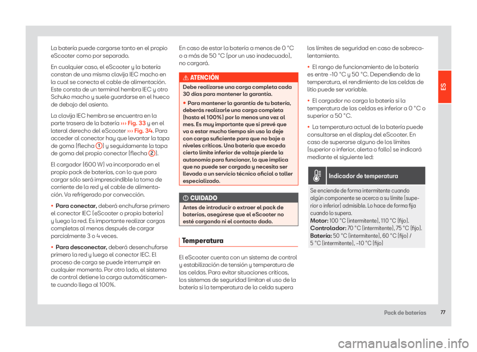 Seat eScooter 2020  Manual de instrucciones (in Spanish) 77Pack de baterías
La batería puede cargarse tanto en el propio 
eScooter como por separado. 
En cualquier caso, el eScooter y la batería 
constan de una misma clavija IEC macho en 
la cual se cone