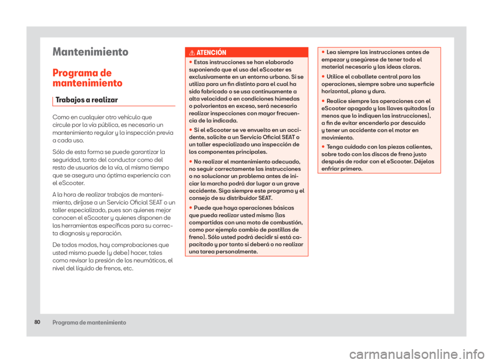 Seat eScooter 2020 Manual de instrucciones (in Spanish) 80Programa de mantenimiento
Mantenimiento
Programa de
mantenimiento
Trabajos a realizar
Como en cualquier otro vehículo que
circule por la vía pública, es necesario un
mantenimiento regular y la Seat eScooter 2020 Manual de instrucciones (in Spanish) 80Programa de mantenimiento
Mantenimiento
Programa de
mantenimiento
Trabajos a realizar
Como en cualquier otro vehículo que
circule por la vía pública, es necesario un
mantenimiento regular y la