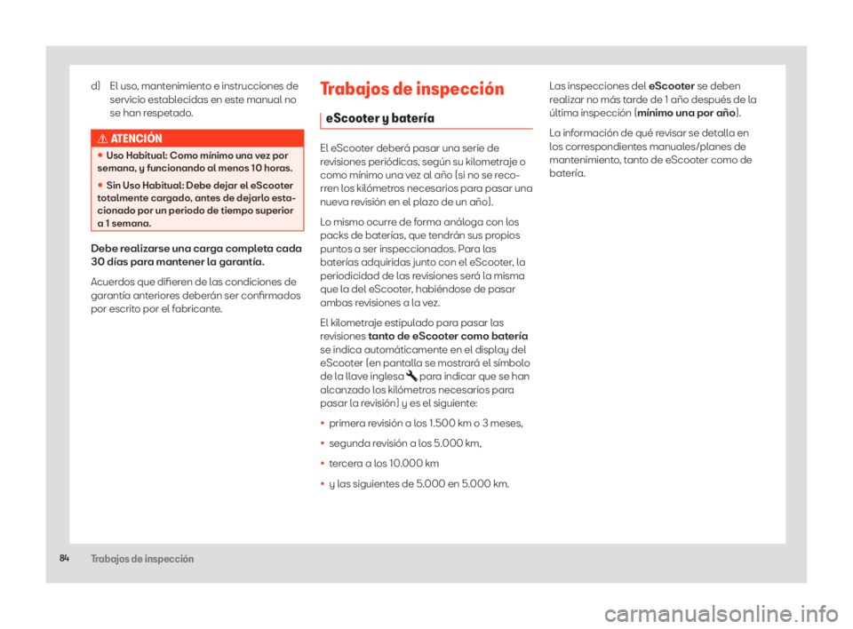 Seat eScooter 2020 Manual de instrucciones (in Spanish) 84Trabajos de inspección
d) El uso, mantenimiento e instrucciones de servicio establecidas en este manual no
se han respetado.
¬ATENCIÓN
• Uso Habitual: Como mínimo una vez por
semana, y fun Seat eScooter 2020 Manual de instrucciones (in Spanish) 84Trabajos de inspección
d) El uso, mantenimiento e instrucciones de servicio establecidas en este manual no
se han respetado.
¬ATENCIÓN
• Uso Habitual: Como mínimo una vez por
semana, y fun