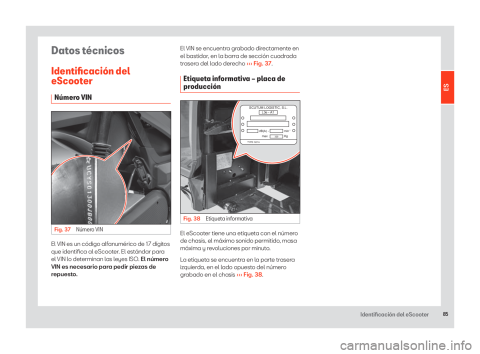 Seat eScooter 2020 Manual de instrucciones (in Spanish) 85Identificación del eScooter
Datos técnicos
Identificación del
eScooter
Número VIN
Fig. 37 Número VIN
El VIN es un código alfanumérico de 17 dígitos
que identifica al eScooter. El estándar Seat eScooter 2020 Manual de instrucciones (in Spanish) 85Identificación del eScooter
Datos técnicos
Identificación del
eScooter
Número VIN
Fig. 37 Número VIN
El VIN es un código alfanumérico de 17 dígitos
que identifica al eScooter. El estándar