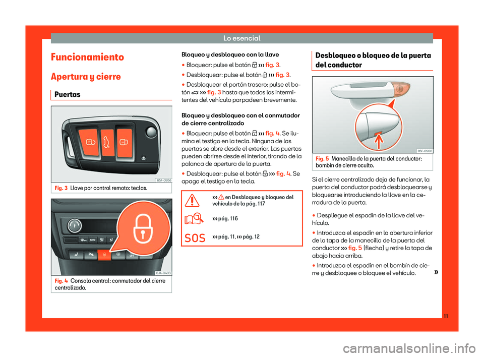 Seat Toledo 2018  Manual de instrucciones (in Spanish) Lo esencial
Funcionamiento
Aper t
ur
a y cierre
Puertas Fig. 3
Llave por control remoto: teclas. Fig. 4
Consola central: conmutador del cierre
centr alizado

. Bloqueo y desbloqueo con la llave
