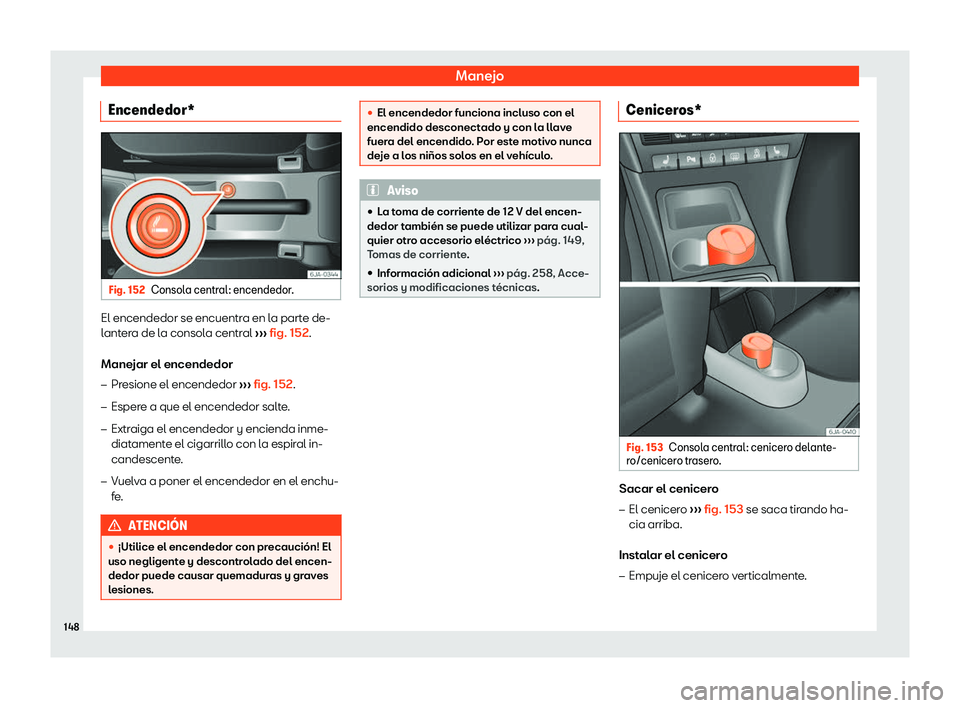 Seat Toledo 2018  Manual de instrucciones (in Spanish) Manejo
Encendedor* Fig. 152
Consola central: encendedor. El encendedor se encuentra en la parte de-
l
ant
er
a de la consola central  