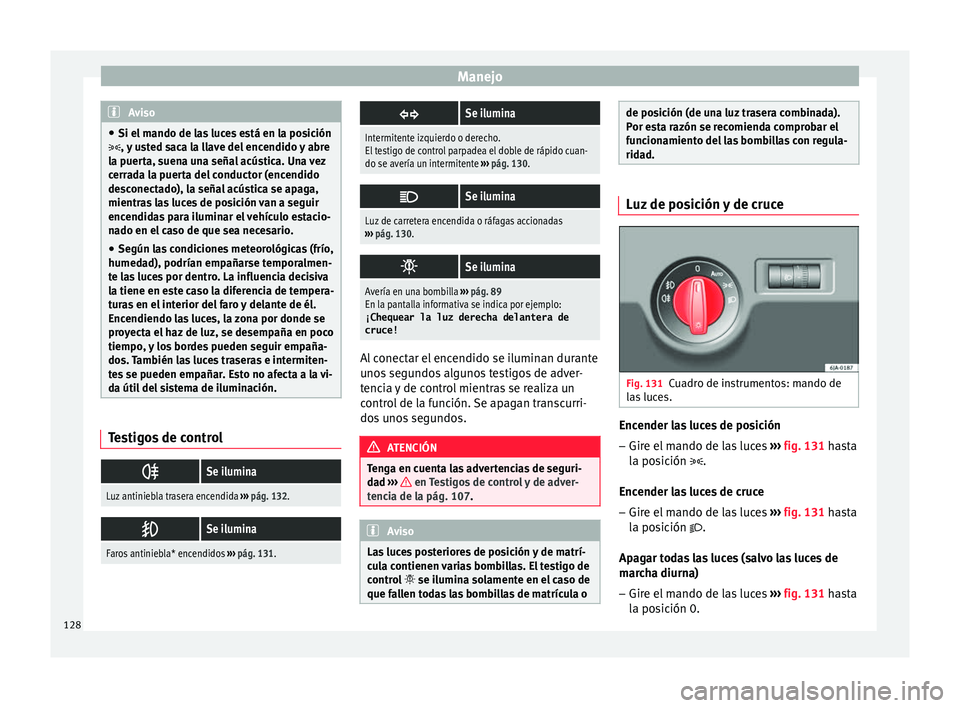 Seat Toledo 2017 Manual de instrucciones (in Spanish) Manejo
Aviso
● Si el m ando de l
as luces está en la posición
, y usted saca la llave del encendido y abre
la puerta, suena una señal acústica. Una vez
cerrada la puerta del conductor (encend Seat Toledo 2017 Manual de instrucciones (in Spanish) Manejo
Aviso
● Si el m ando de l
as luces está en la posición
, y usted saca la llave del encendido y abre
la puerta, suena una señal acústica. Una vez
cerrada la puerta del conductor (encend