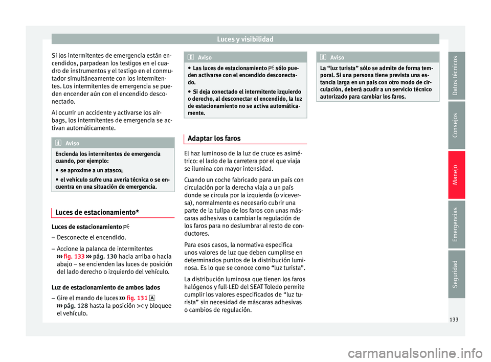 Seat Toledo 2017 Manual de instrucciones (in Spanish) Luces y visibilidad
Si los intermitentes de emergencia están en-
c endido
s, p
arpadean los testigos en el cua-
dro de instrumentos y el testigo en el conmu-
tador simultáneamente con los intermiten Seat Toledo 2017 Manual de instrucciones (in Spanish) Luces y visibilidad
Si los intermitentes de emergencia están en-
c endido
s, p
arpadean los testigos en el cua-
dro de instrumentos y el testigo en el conmu-
tador simultáneamente con los intermiten