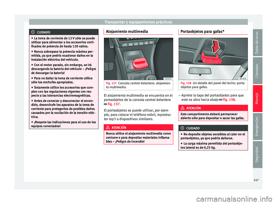 Seat Toledo 2017 Manual de instrucciones (in Spanish) Transportar y equipamientos prácticos
CUIDADO
● La tom a de c
orriente de 12 V sólo se puede
utilizar para alimentar a los accesorios certi-
ficados de potencia de hasta 120 vatios.
● Nunca sobr Seat Toledo 2017 Manual de instrucciones (in Spanish) Transportar y equipamientos prácticos
CUIDADO
● La tom a de c
orriente de 12 V sólo se puede
utilizar para alimentar a los accesorios certi-
ficados de potencia de hasta 120 vatios.
● Nunca sobr