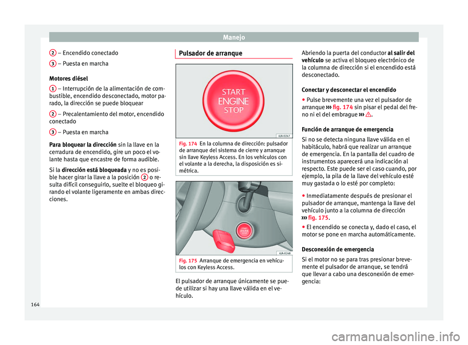 Seat Toledo 2017 Manual de instrucciones (in Spanish) Manejo
2 – Encendido conectado
3 – Puesta en marcha
Mot or
e
s diésel
1 – Interrupción de la alimentación de com-
b u
s
tible, encendido desconectado, motor pa-
rado, la dirección se pue Seat Toledo 2017 Manual de instrucciones (in Spanish) Manejo
2 – Encendido conectado
3 – Puesta en marcha
Mot or
e
s diésel
1 – Interrupción de la alimentación de com-
b u
s
tible, encendido desconectado, motor pa-
rado, la dirección se pue