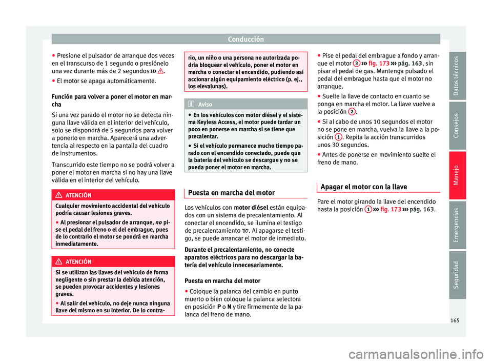 Seat Toledo 2017 Manual de instrucciones (in Spanish) Conducción
● Pr e
s
ione el pulsador de arranque dos veces
en el transcurso de 1 segundo o presiónelo
una vez durante más de 2 segundos ››› .
● El motor se apaga automáticamente.
F u
n Seat Toledo 2017 Manual de instrucciones (in Spanish) Conducción
● Pr e
s
ione el pulsador de arranque dos veces
en el transcurso de 1 segundo o presiónelo
una vez durante más de 2 segundos ››› .
● El motor se apaga automáticamente.
F u
n