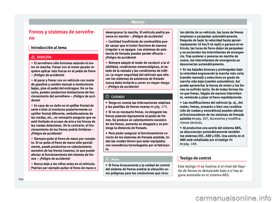 Seat Toledo 2017 Manual de instrucciones (in Spanish) Manejo
Frenos y sistemas de servofre-
no Intr oduc
c
ión al tema ATENCIÓN
● El ser v
ofreno sólo funciona estando el mo-
tor en marcha. Frenar con el motor parado re-
quiere aplicar más fuerza Seat Toledo 2017 Manual de instrucciones (in Spanish) Manejo
Frenos y sistemas de servofre-
no Intr oduc
c
ión al tema ATENCIÓN
● El ser v
ofreno sólo funciona estando el mo-
tor en marcha. Frenar con el motor parado re-
quiere aplicar más fuerza
