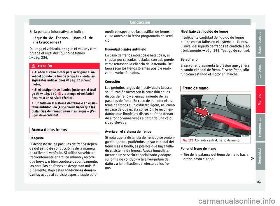 Seat Toledo 2017 Manual de instrucciones (in Spanish) Conducción
En la pantalla informativa se indica: Líquido de frenos. ¡Manual de
instrucciones!
D et
en
ga el vehículo, apague el motor y com-
pruebe el nivel del líquido de frenos
››› pág. Seat Toledo 2017 Manual de instrucciones (in Spanish) Conducción
En la pantalla informativa se indica: Líquido de frenos. ¡Manual de
instrucciones!
D et
en
ga el vehículo, apague el motor y com-
pruebe el nivel del líquido de frenos
››› pág.