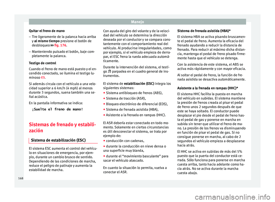Seat Toledo 2017 Manual de instrucciones (in Spanish) Manejo
Quitar el freno de mano – Tire ligeramente de la palanca hacia arriba
y
a
l
mismo tiempo presione el botón de
desbloqueo ››› fig. 176.
– Manteniendo pulsado el botón, baje com-
Seat Toledo 2017 Manual de instrucciones (in Spanish) Manejo
Quitar el freno de mano – Tire ligeramente de la palanca hacia arriba
y
a
l
mismo tiempo presione el botón de
desbloqueo ››› fig. 176.
– Manteniendo pulsado el botón, baje com-