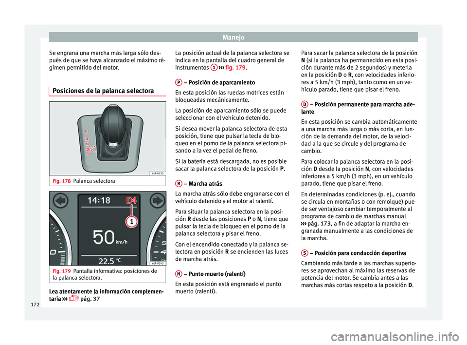Seat Toledo 2017 Manual de instrucciones (in Spanish) Manejo
Se engrana una marcha más larga sólo des-
p ués
de que se h
aya alcanzado el máximo ré-
gimen permitido del motor.
Posiciones de la palanca selectora Fig. 178
Palanca selectora Fig. 179
P Seat Toledo 2017 Manual de instrucciones (in Spanish) Manejo
Se engrana una marcha más larga sólo des-
p ués
de que se h
aya alcanzado el máximo ré-
gimen permitido del motor.
Posiciones de la palanca selectora Fig. 178
Palanca selectora Fig. 179
P